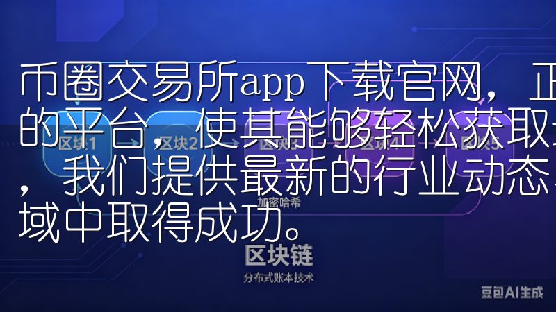币圈交易所app下载官网，正是为广大投资者提供了一个便捷的平台，使其能够轻松获取最新的市场资讯以及进行交易在这里，我们提供最新的行业动态、实用的技巧与资源，助您在各个领域中取得成功。
