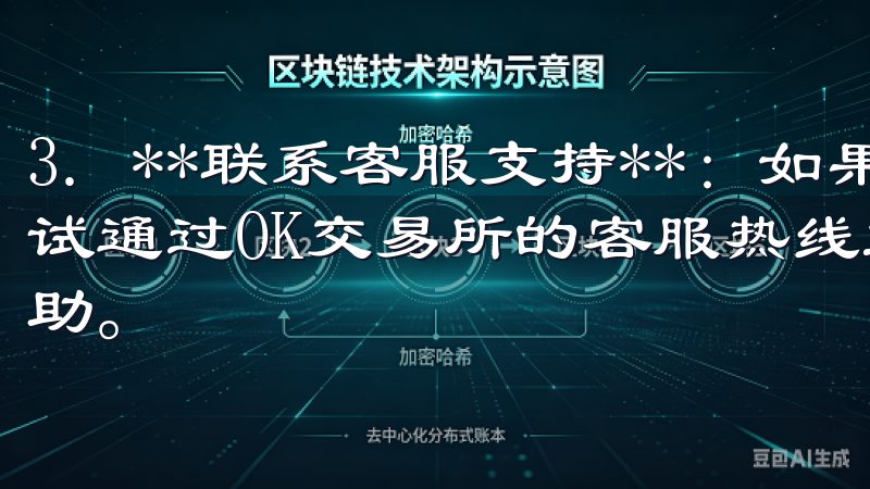 3. **联系客服支持**：如果问题仍然无法解决，可以尝试通过OK交易所的客服热线或在线客服提出问题，获取专业帮助。