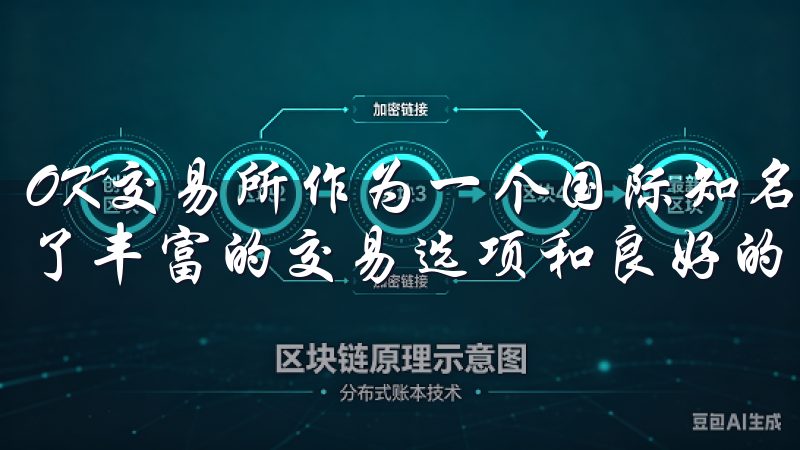 OK交易所作为一个国际知名的数字资产交易平台，为用户提供了丰富的交易选项和良好的用户体验。