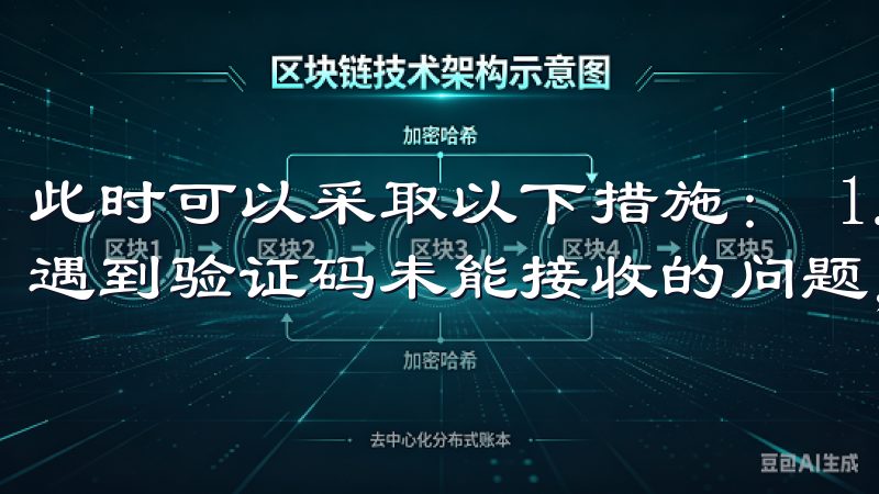 此时可以采取以下措施： 1. **检查网络状况**：如果遇到验证码未能接收的问题，首先检查你的网络连接是否正常。