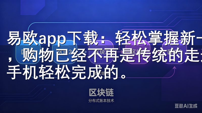 易欧app下载：轻松掌握新一代购物体验 在这个数字化时代，购物已经不再是传统的走进商场、排队付款的过程，而是通过手机轻松完成的。