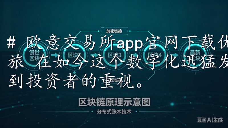 # 欧意交易所app官网下载优点：轻松开启数字资产交易之旅 在如今这个数字化迅猛发展的时代，数字资产的交易日益受到投资者的重视。