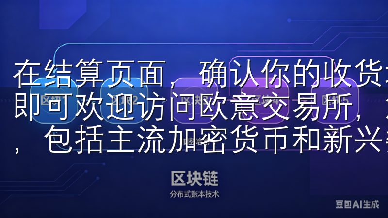 在结算页面，确认你的收货地址和支付方式，点击“提交订单”即可欢迎访问欧意交易所，您可以在这里发现多种类的币种选择，包括主流加密货币和新兴数字资产。