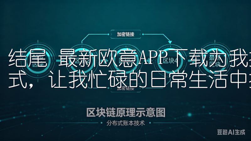结尾 最新欧意APP下载为我提供了一个便捷、智能的生活方式，让我忙碌的日常生活中找到了更高的生活质量。