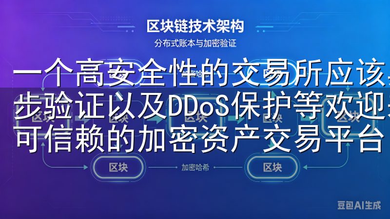 一个高安全性的交易所应该具备多重安全措施，例如冷存储、两步验证以及DDoS保护等欢迎来到我们的数字货币交易所，您可信赖的加密资产交易平台。