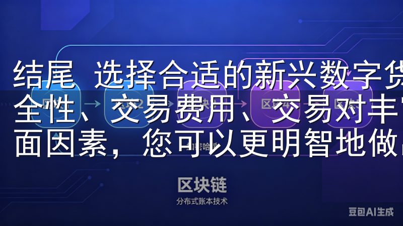 结尾 选择合适的新兴数字货币交易所绝非易事，但综合评估安全性、交易费用、交易对丰富程度、用户体验和客户支持等多方面因素，您可以更明智地做出决策。