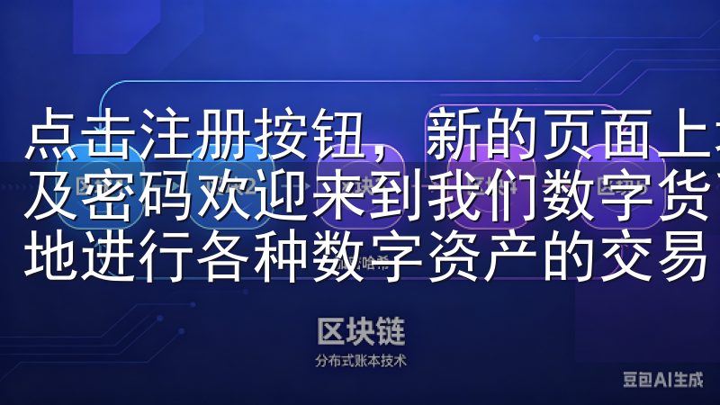 点击注册按钮，新的页面上填写相关信息，包括邮箱或手机号码及密码欢迎来到我们数字货币交易所，您可以在这里安全、便捷地进行各种数字资产的交易。
