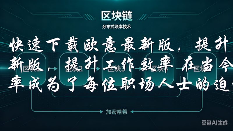 快速下载欧意最新版，提升使用效率与安全性 一键下载欧意最新版，提升工作效率 在当今快节奏的工作环境中，提升工作效率成为了每位职场人士的迫切需求。