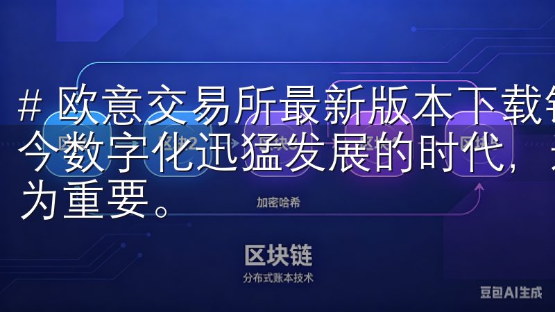 # 欧意交易所最新版本下载链接：提升数字交易的体验 在当今数字化迅猛发展的时代，选择一个高效、安全的交易所显得尤为重要。