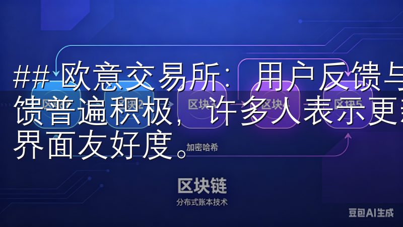 ## 欧意交易所：用户反馈与支持 关于欧意交易所的用户反馈普遍积极，许多人表示更新后的版本大大提升了交易流畅度和界面友好度。