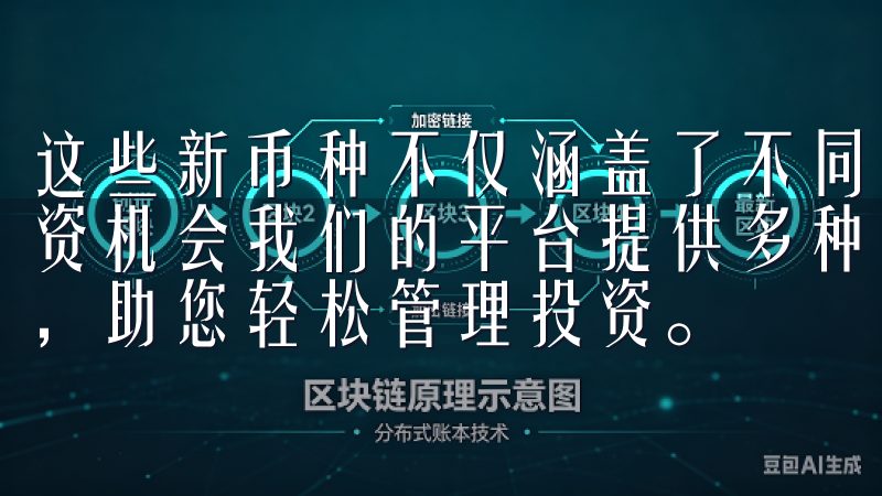 这些新币种不仅涵盖了不同的区块链技术背景，还代表了潜的投资机会我们的平台提供多种加密货币选择，安全可靠的交易环境，助您轻松管理投资。