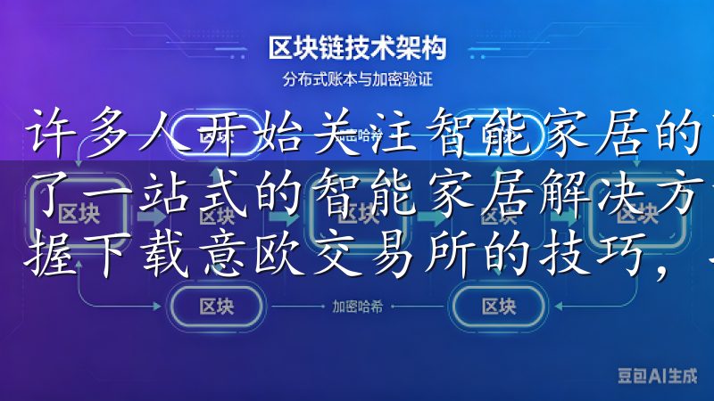 许多人开始关注智能家居的可能性,而欧意APP则为用户提供了一站式的智能家居解决方案无论您是新手还是资深交易者,掌握下载意欧交易所的技巧,将帮助您更好地进行投资决策。