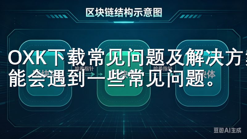 OXK下载常见问题及解决方案 在进行OXK下载时，用户可能会遇到一些常见问题。