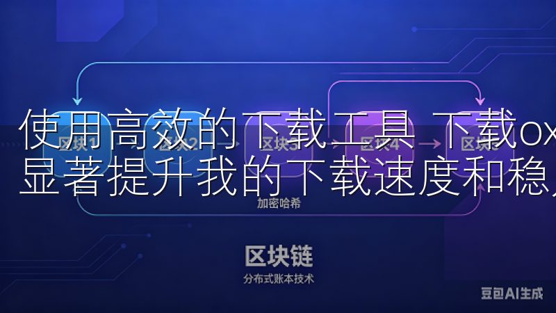 使用高效的下载工具 下载oxk时，使用高效的下载工具可以显著提升我的下载速度和稳定性。