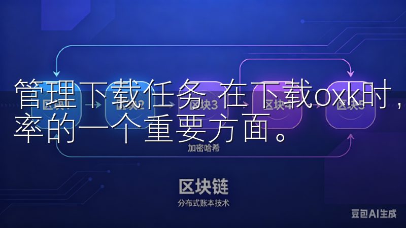 管理下载任务 在下载oxk时，有效管理下载任务也是提高效率的一个重要方面。