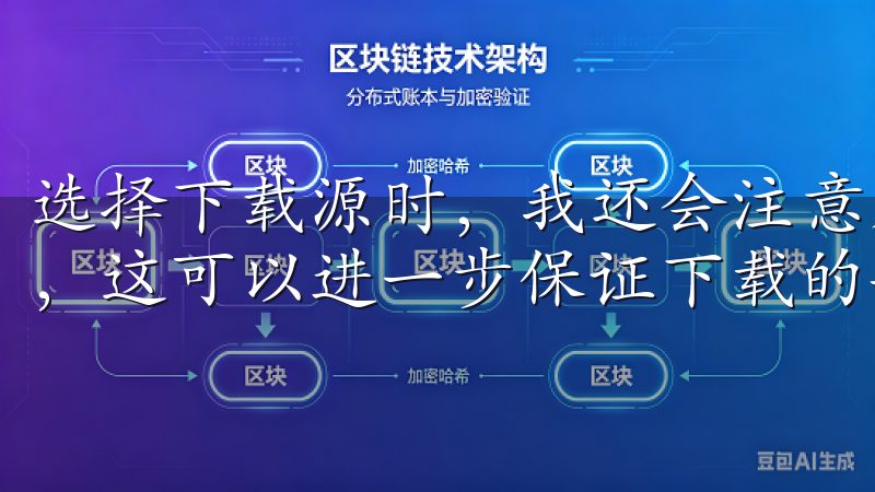 选择下载源时，我还会注意是否有官方认证或者合作伙伴的标志，这可以进一步保证下载的安全性和可靠性。