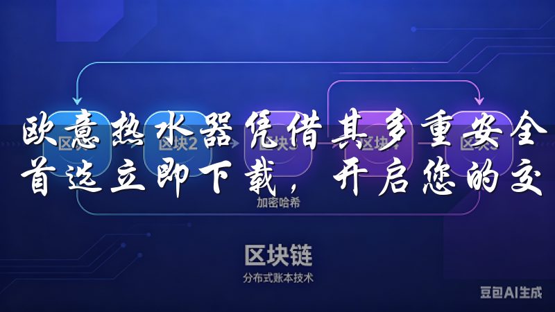 欧意热水器凭借其多重安全保护措施，成为家庭热水解决方案的首选立即下载，开启您的交易之旅，掌握第一手市场动态。
