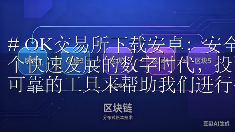 # OK交易所下载安卓：安全便捷的投资助手尽在手中 在这个快速发展的数字时代，投资变得越来越普及，而我们需要一个可靠的工具来帮助我们进行智慧投资。