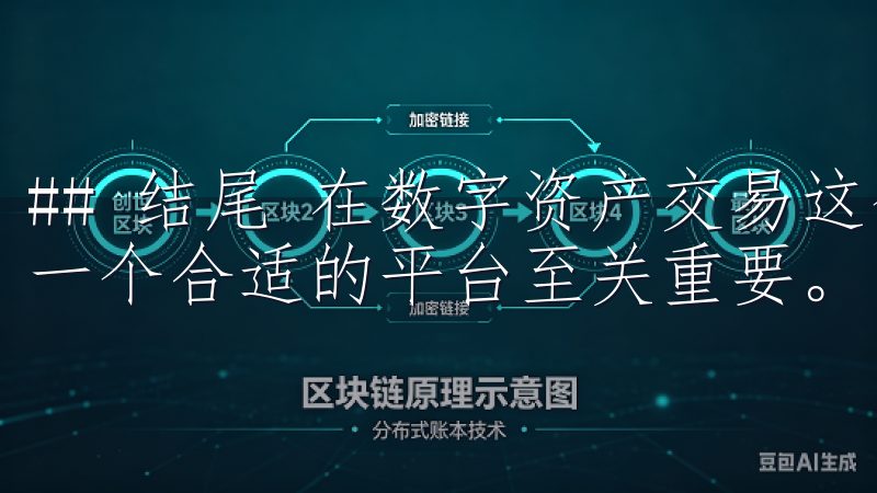 ## 结尾 在数字资产交易这个充满机遇与挑战的领域，选择一个合适的平台至关重要。