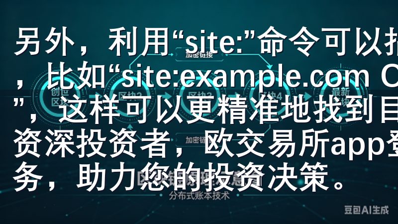 另外，利用“site:”命令可以指定搜索某个网站内的内容，比如“site:example.com Oke下载资源”，这样可以更精准地找到目标网站内的资源无论您是新手还是资深投资者，欧交易所app登录都能为您提供全面的支持与服务，助力您…