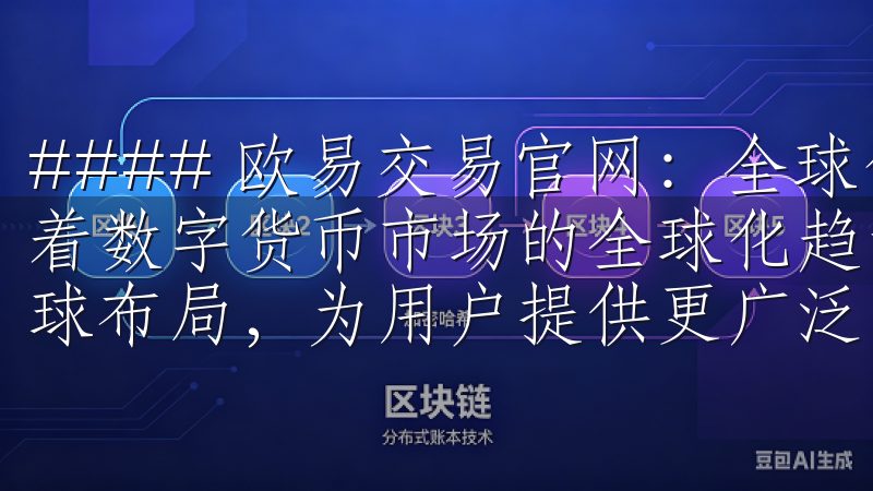 #### 欧易交易官网：全球化的布局助力您的国际投资 随着数字货币市场的全球化趋势，欧易交易官网也在不断扩展其全球布局，为用户提供更广泛的投资机会。