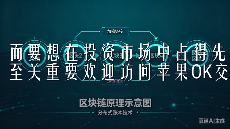 而要想在投资市场中占得先机，选择一个可靠且高效的交易平台至关重要欢迎访问苹果OK交易所App官网下载页面。
