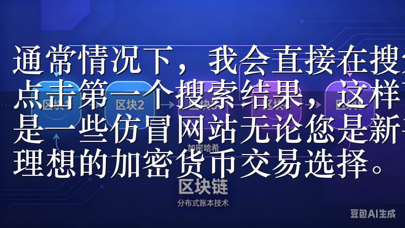 通常情况下，我会直接在搜索引擎中输入“OK交易所”，然后点击第一个搜索结果，这样可以确保我访问的是官方网站，而不是一些仿冒网站无论您是新手还是专业交易者，OKEx都是您理想的加密货币交易选择。