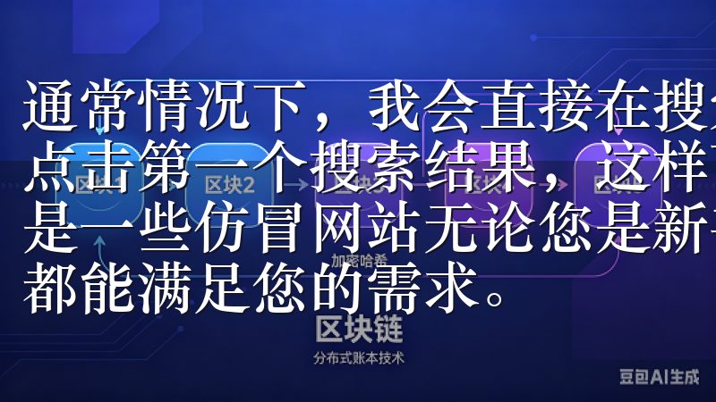 通常情况下，我会直接在搜索引擎中输入“OK交易所”，然后点击第一个搜索结果，这样可以确保我访问的是官方网站，而不是一些仿冒网站无论您是新手还是专业投资者，欧交易所App都能满足您的需求。