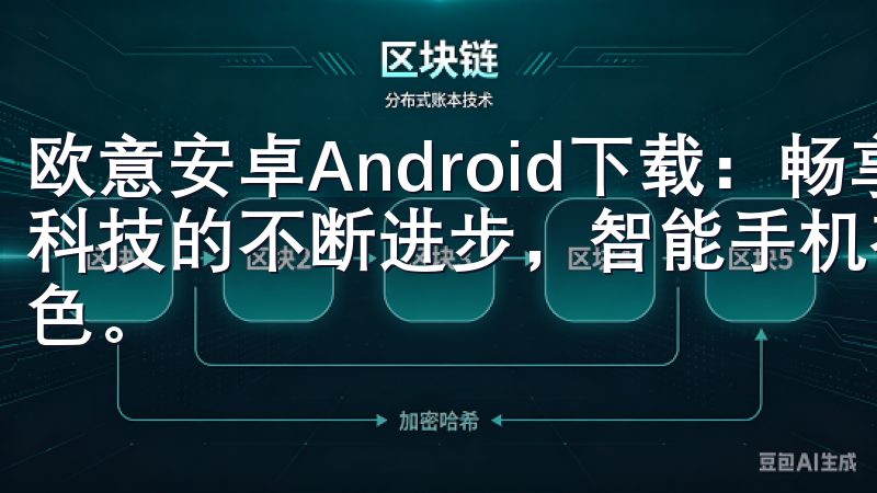 欧意安卓Android下载：畅享最新功能与优质体验 随着科技的不断进步，智能手机在我们生活中扮演着越来越重要的角色。