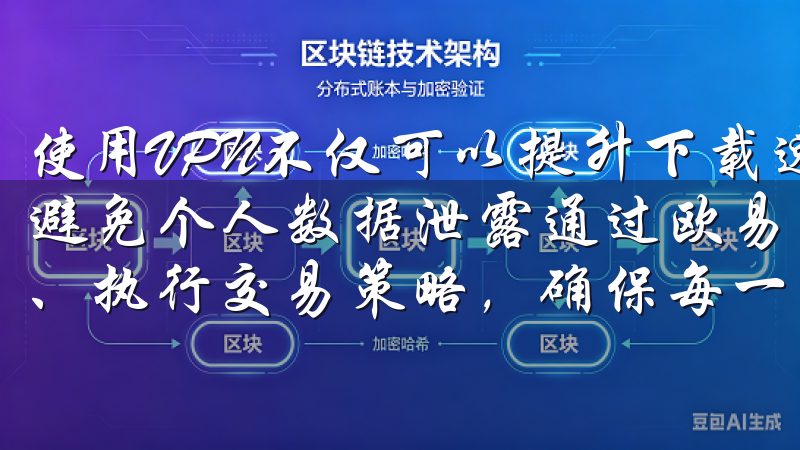 使用VPN不仅可以提升下载速度，还可以增加下载的安全性，避免个人数据泄露通过欧易交易软件，您可以实时监控市场动态、执行交易策略，确保每一笔交易都能获得最佳收益。