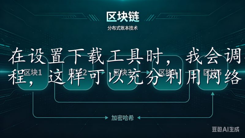 在设置下载工具时，我会调整线程数，一般设置为8到16个线程，这样可以充分利用网络带宽。