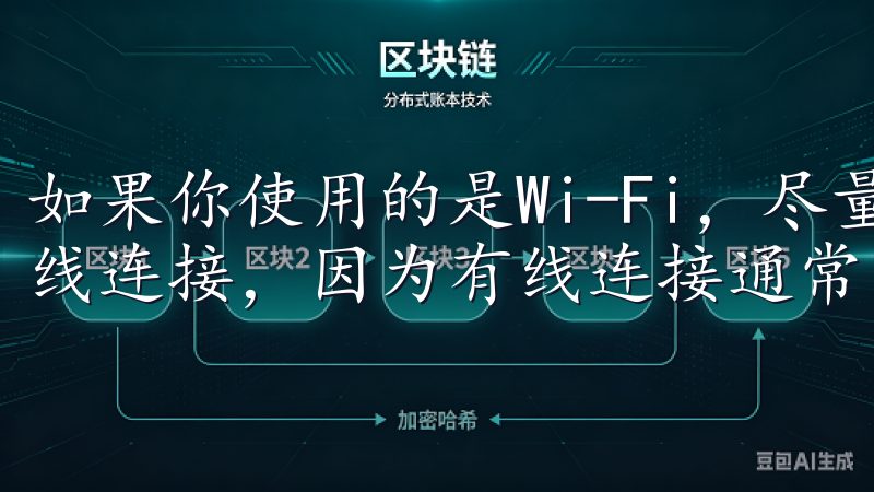 如果你使用的是Wi-Fi，尽量靠近路由器，或者考虑使用有线连接，因为有线连接通常比无线连接更稳定。