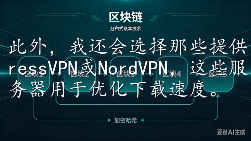 此外，我还会选择那些提供高速连接的VPN服务商，如ExpressVPN或NordVPN，这些服务商通常有专门的服务器用于优化下载速度。