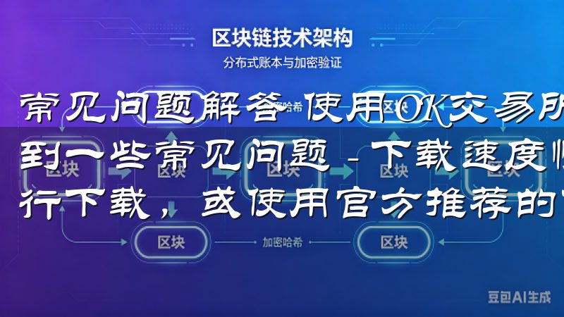 常见问题解答 使用OK交易所最新下载链接时，用户可能会遇到一些常见问题 - 下载速度慢建议网络状况良好的环境下进行下载，或使用官方推荐的下载渠道。