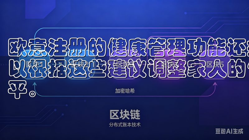 欧意注册的健康管理功能还提供了专业的健康建议和指导，我可以根据这些建议调整家人的饮食和生活习惯，提升他们的健康水平。