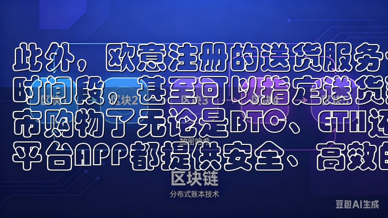 此外，欧意注册的送货服务也非常高效，我可以选择不同的送货时间段，甚至可以指定送货到家门口，这样我就不必花时间去超市购物了无论是BTC、ETH还是其他数字资产，OKX交易平台APP都提供安全、高效的交易环境。