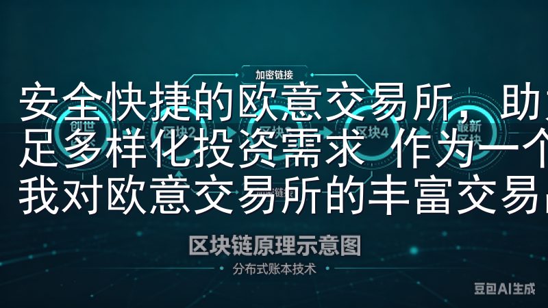安全快捷的欧意交易所，助力投资新体验：丰富的交易品种，满足多样化投资需求 作为一个喜欢尝试不同投资品种的投资者，我对欧意交易所的丰富交易品种感到非常满意。