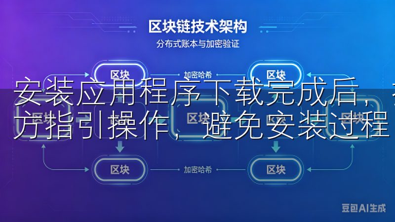 安装应用程序下载完成后，按照提示步骤进行安装，确保按照官方指引操作，避免安装过程中出现问题。