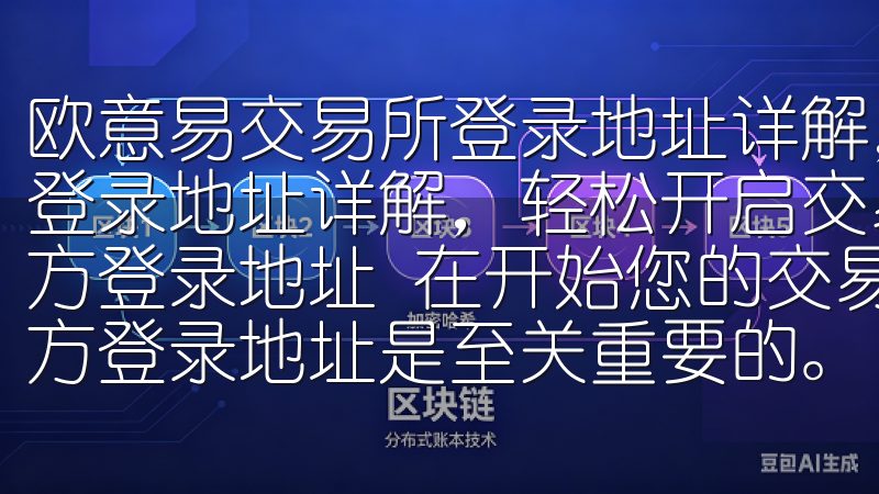 欧意易交易所登录地址详解，轻松开启交易之旅 欧意易交易所登录地址详解，轻松开启交易之旅 如何找到欧意易交易所的官方登录地址 在开始您的交易之旅之前，找到欧意易交易所的官方登录地址是至关重要的。