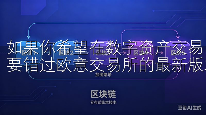 如果你希望在数字资产交易中获得更高的安全性和效率，那就不要错过欧意交易所的最新版本。