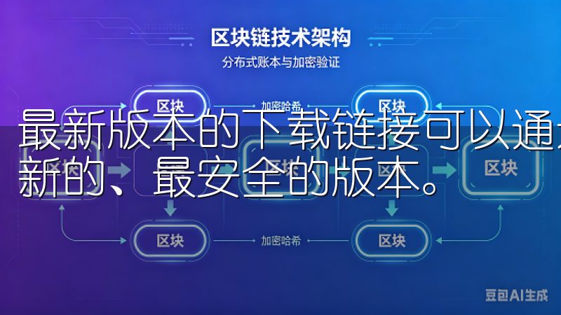 最新版本的下载链接可以通过官方网站获取,确保你获得的是最新的、最安全的版本。