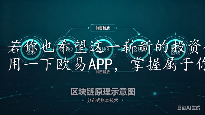 若你也希望这一崭新的投资领域中实现财富增值，不妨下载并试用一下欧易APP，掌握属于你的数字资产投资之路。