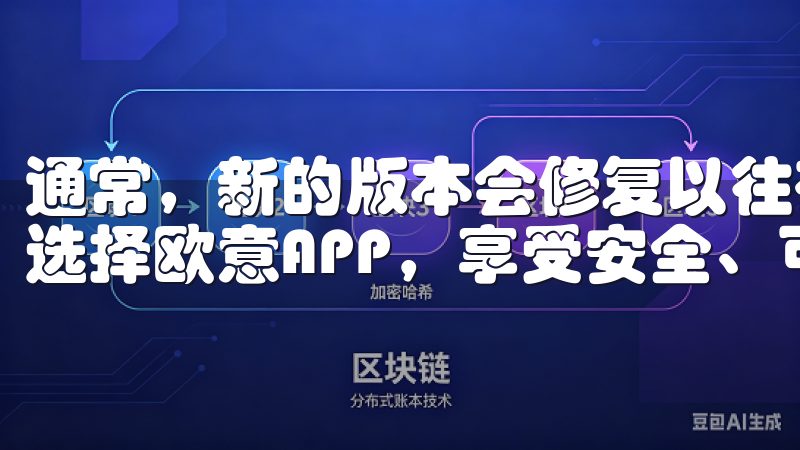 通常，新的版本会修复以往存在的bug，提升应用的运行效率选择欧意APP，享受安全、可靠的使用体验。