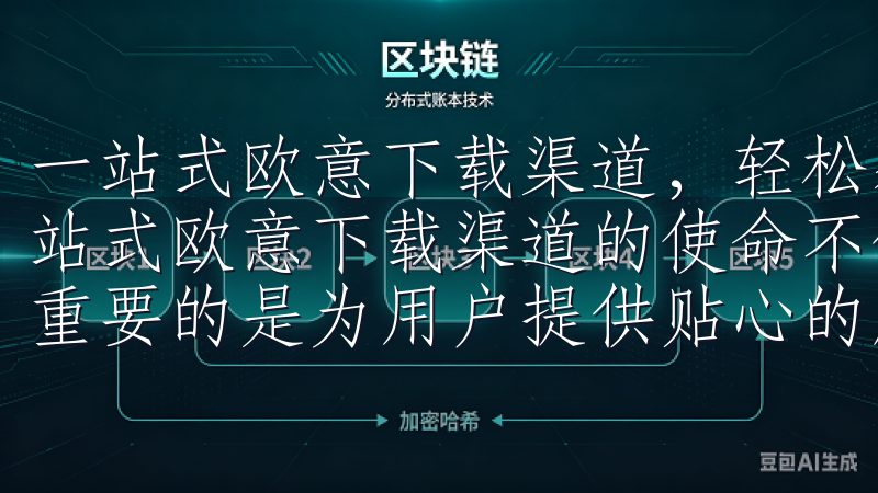 一站式欧意下载渠道，轻松获取最新版本：贴心的用户服务 一站式欧意下载渠道的使命不仅仅是提供最新的欧意软件版本，更重要的是为用户提供贴心的服务。