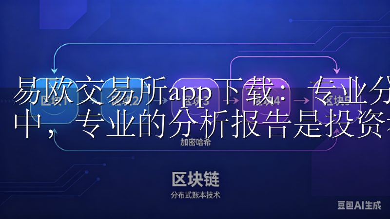 易欧交易所app下载：专业分析报告，助你决策 在金融市场中，专业的分析报告是投资者做出决策的重要依据。