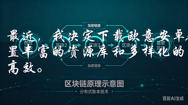 最近，我决定下载欧意安卓APP，开启一段全新的生活体验内置丰富的资源库和多样化的服务，助力您的数字生活更加便捷与高效。