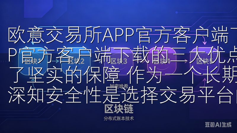 欧意交易所APP官方客户端下载的三大优点 欧意交易所APP官方客户端下载的三大优点 1. 安全性：我的数字资产有了坚实的保障 作为一个长期使用欧意交易所APP的用户，我深知安全性是选择交易平台的首要考虑因素。