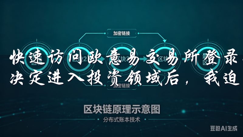 快速访问欧意易交易所登录入口，开启投资之旅：我的体验 在决定进入投资领域后，我迫不及待地想要开始我的投资之旅。