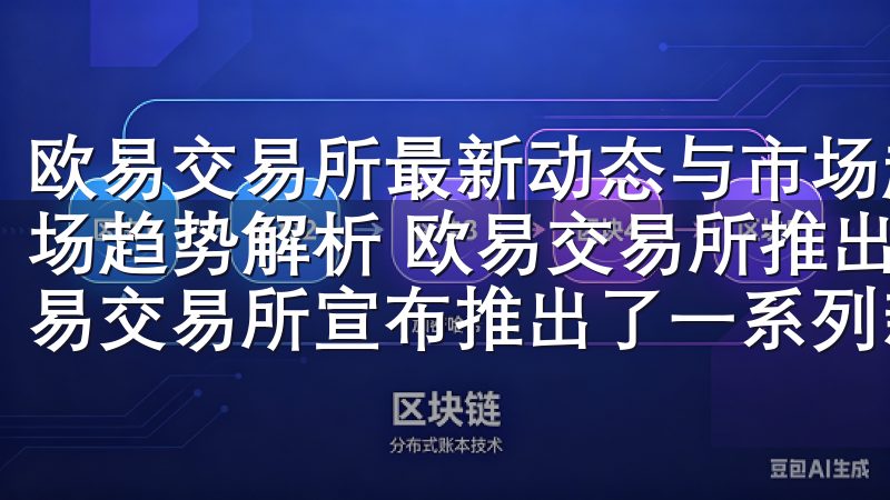 欧易交易所最新动态与市场趋势解析 欧易交易所最新动态与市场趋势解析 欧易交易所推出新功能：提升用户体验 近期，欧易交易所宣布推出了一系列新功能，旨在提升用户的交易体验。