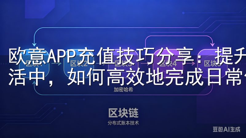 欧意APP充值技巧分享:提升效率,节省时间 在快节奏的生活中,如何高效地完成日常任务成为了大家关注的焦点。